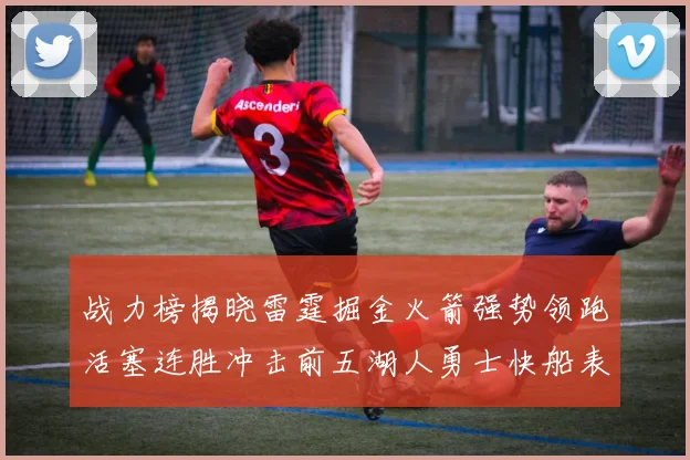战力榜揭晓雷霆掘金火箭强势领跑活塞连胜冲击前五湖人勇士快船表现不佳