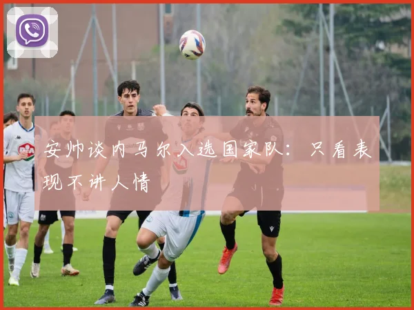 安帅谈内马尔入选国家队：只看表现不讲人情