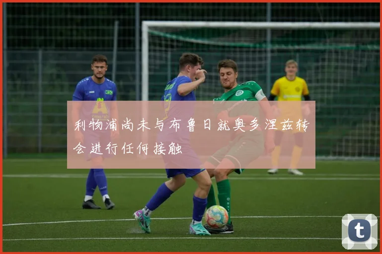 利物浦尚未与布鲁日就奥多涅兹转会进行任何接触