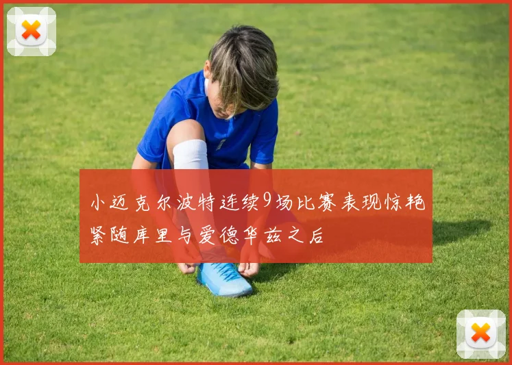 小迈克尔波特连续9场比赛表现惊艳紧随库里与爱德华兹之后