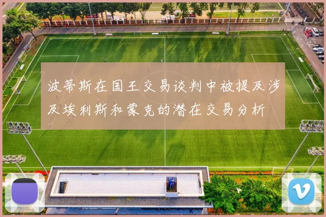 波蒂斯在国王交易谈判中被提及涉及埃利斯和蒙克的潜在交易分析