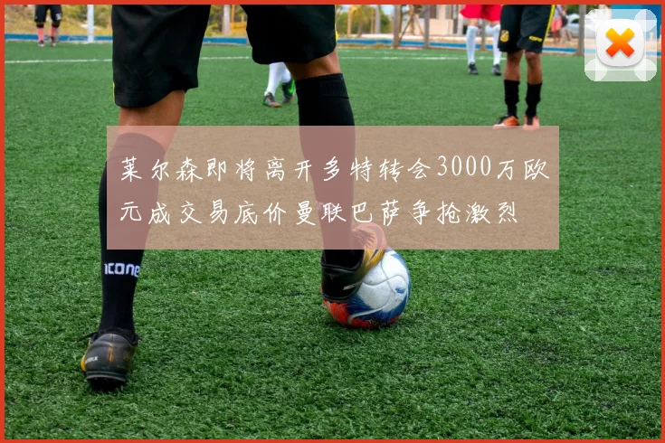 莱尔森即将离开多特转会3000万欧元成交易底价曼联巴萨争抢激烈