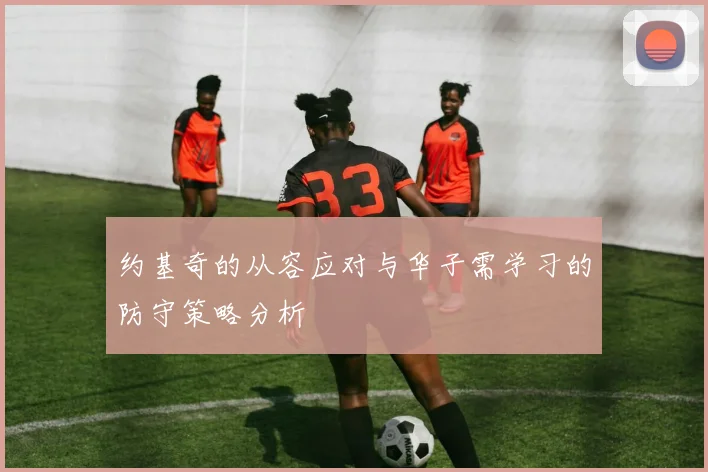 约基奇的从容应对与华子需学习的防守策略分析
