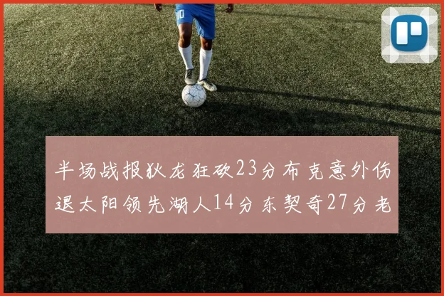 半场战报狄龙狂砍23分布克意外伤退太阳领先湖人14分东契奇27分老詹仅得4分