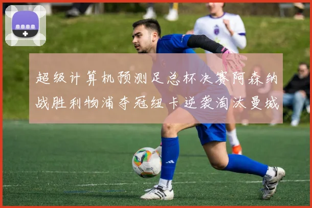 超级计算机预测足总杯决赛阿森纳战胜利物浦夺冠纽卡逆袭淘汰曼城