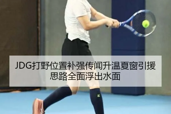 JDG打野位置补强传闻升温夏窗引援思路全面浮出水面 | betway